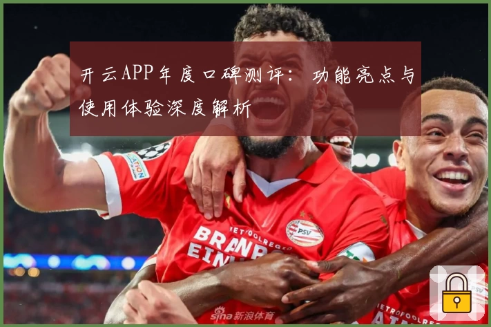 开云APP年度口碑测评：功能亮点与使用体验深度解析