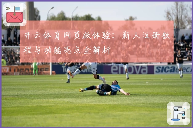 开云体育网页版体验：新人注册教程与功能亮点全解析