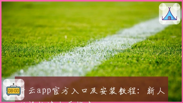 开云app官方入口及安装教程：新人必读快速上手指南