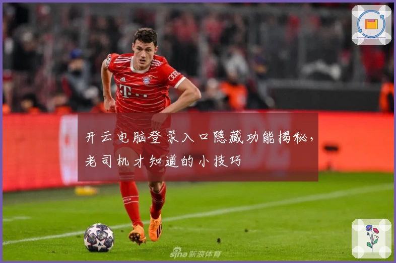 开云电脑登录入口隐藏功能揭秘,老司机才知道的小技巧