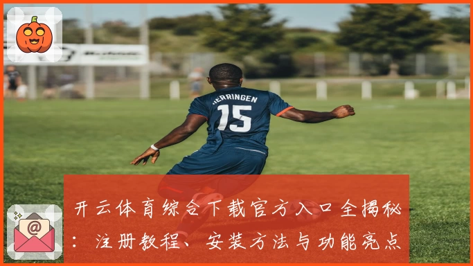 开云体育综合下载官方入口全揭秘：注册教程、安装方法与功能亮点详解