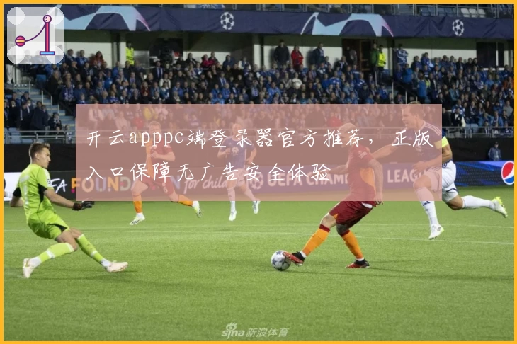 开云apppc端登录器官方推荐,正版入口保障无广告安全体验