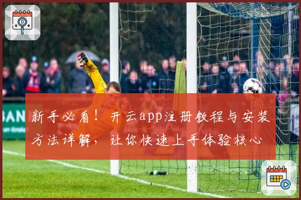 新手必看!开云app注册教程与安装方法详解,让你快速上手体验核心功能