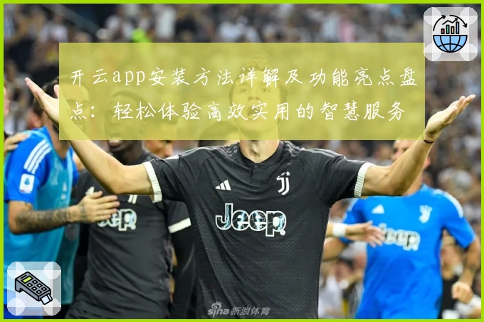 开云app安装方法详解及功能亮点盘点：轻松体验高效实用的智慧服务