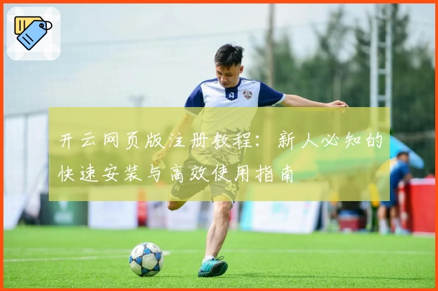 开云网页版注册教程：新人必知的快速安装与高效使用指南