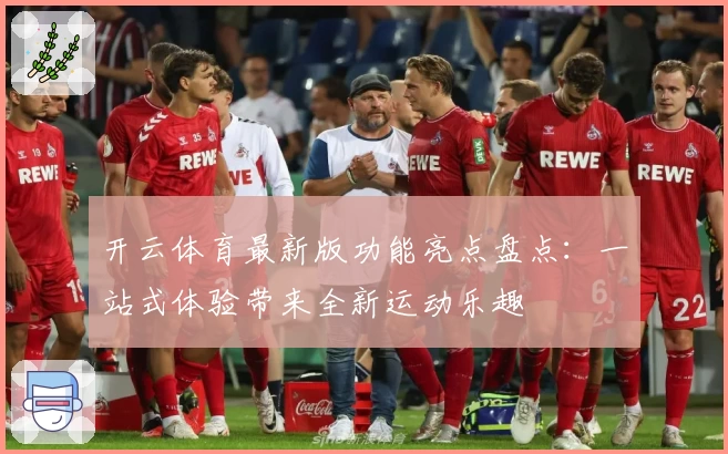 开云体育最新版功能亮点盘点：一站式体验带来全新运动乐趣