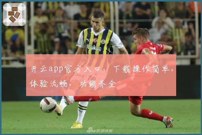 开云app官方入口,下载操作简单,体验流畅,功能齐全