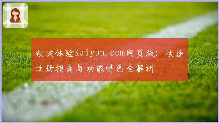 初次体验Kaiyun.com网页版：快速注册指南与功能特色全解析