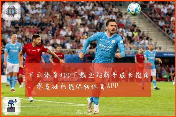 开云体育app下载全站新手成长指南，零基础也能玩转体育APP