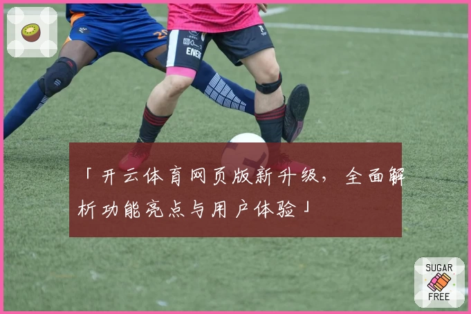 「开云体育网页版新升级，全面解析功能亮点与用户体验」