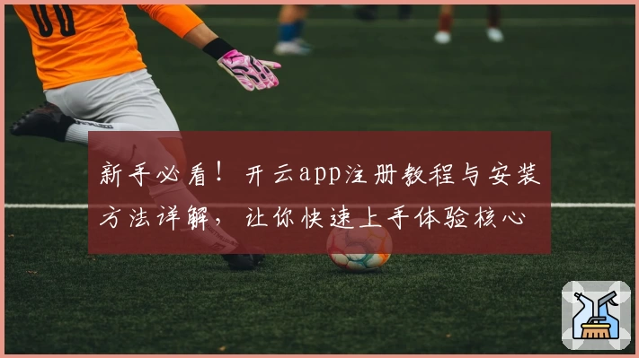 新手必看！开云app注册教程与安装方法详解，让你快速上手体验核心功能