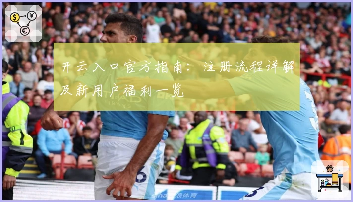 开云入口官方指南:注册流程详解及新用户福利一览