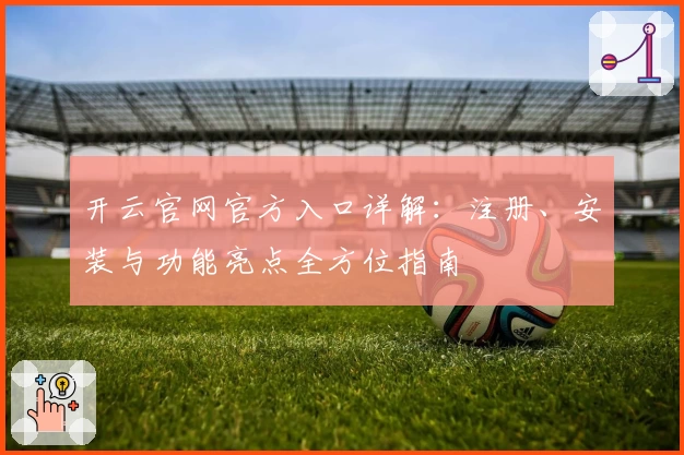 开云官网官方入口详解：注册、安装与功能亮点全方位指南