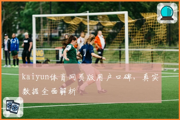 kaiyun体育网页版用户口碑，真实数据全面解析