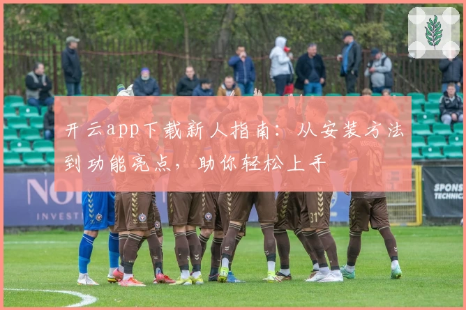 开云app下载新人指南:从安装方法到功能亮点,助你轻松上手