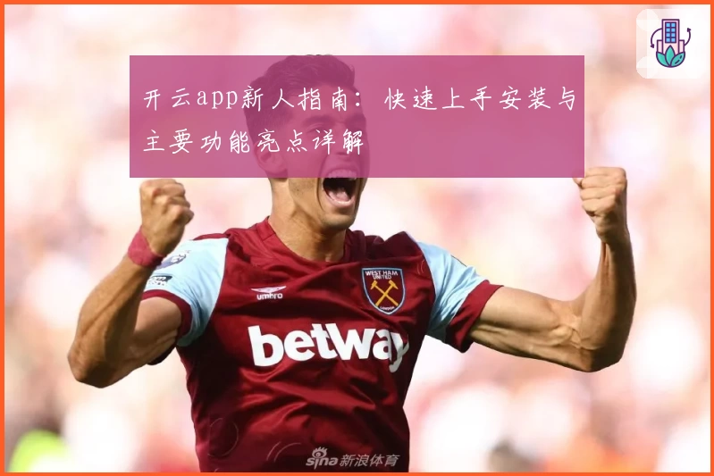 开云app新人指南：快速上手安装与主要功能亮点详解