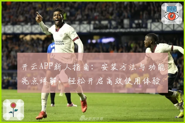 开云APP新人指南：安装方法与功能亮点详解，轻松开启高效使用体验