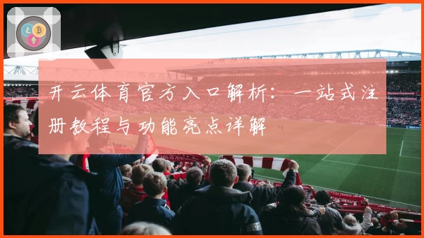 开云体育官方入口解析：一站式注册教程与功能亮点详解
