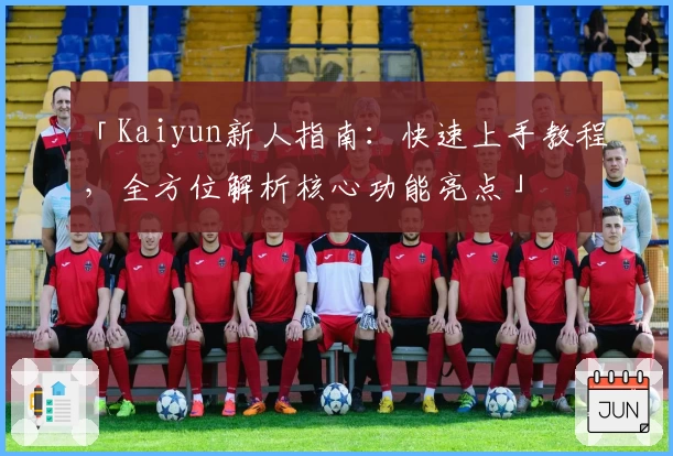 「Kaiyun新人指南：快速上手教程，全方位解析核心功能亮点」