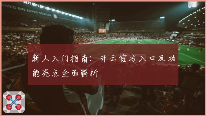 新人入门指南：开云官方入口及功能亮点全面解析