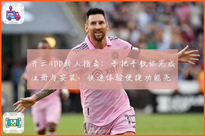 开云app新人指南：手把手教你完成注册与安装，快速体验便捷功能亮点