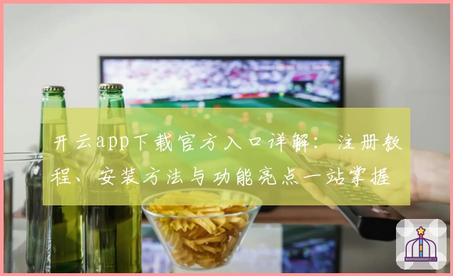开云app下载官方入口详解：注册教程、安装方法与功能亮点一站掌握