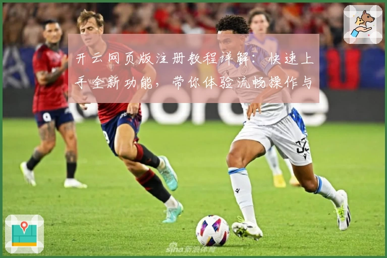 开云网页版注册教程详解：快速上手全新功能，带你体验流畅操作与优质服务