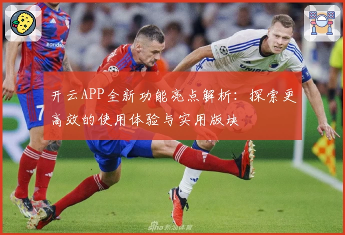 开云APP全新功能亮点解析：探索更高效的使用体验与实用版块