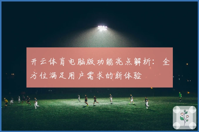 开云体育电脑版功能亮点解析:全方位满足用户需求的新体验