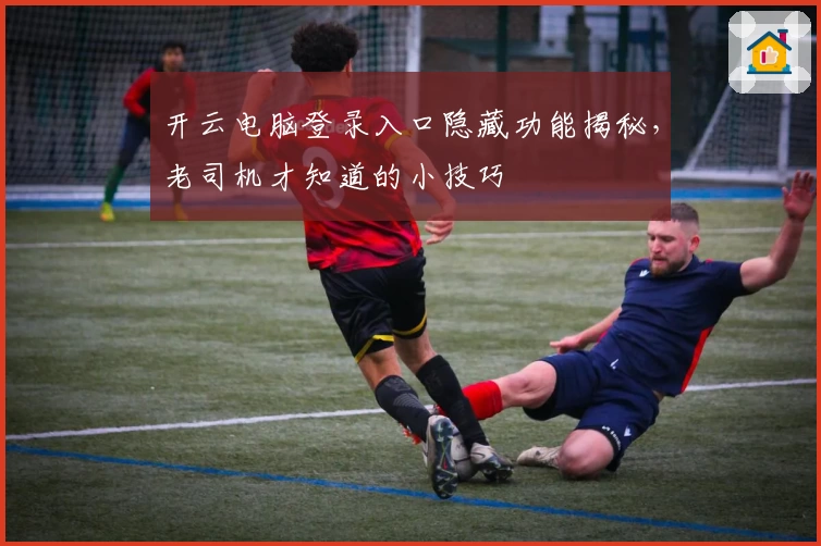 开云电脑登录入口隐藏功能揭秘，老司机才知道的小技巧