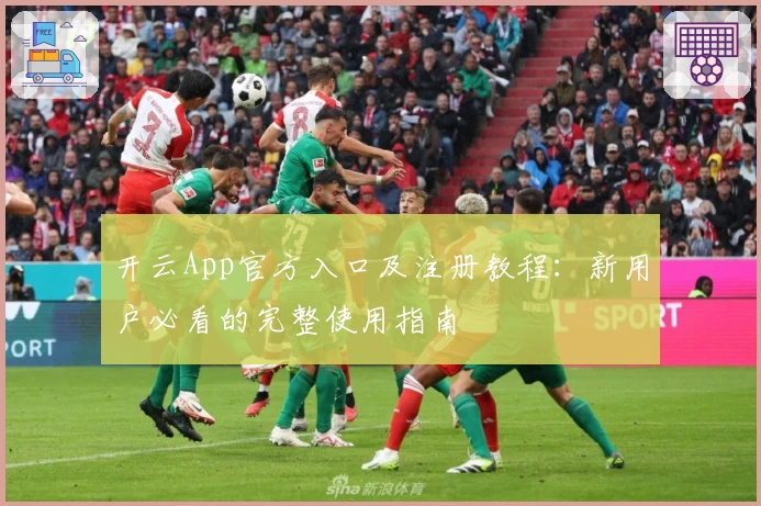开云App官方入口及注册教程：新用户必看的完整使用指南