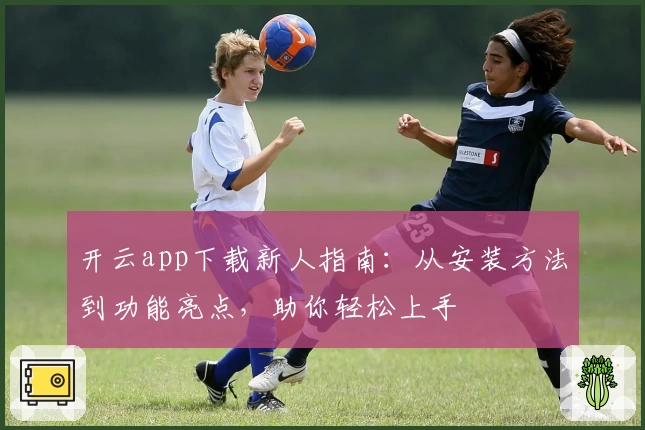 开云app下载新人指南：从安装方法到功能亮点，助你轻松上手
