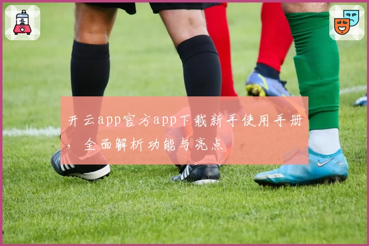 开云app官方app下载新手使用手册,全面解析功能与亮点