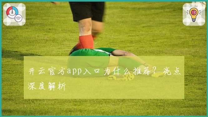 开云官方app入口为什么推荐？亮点深度解析