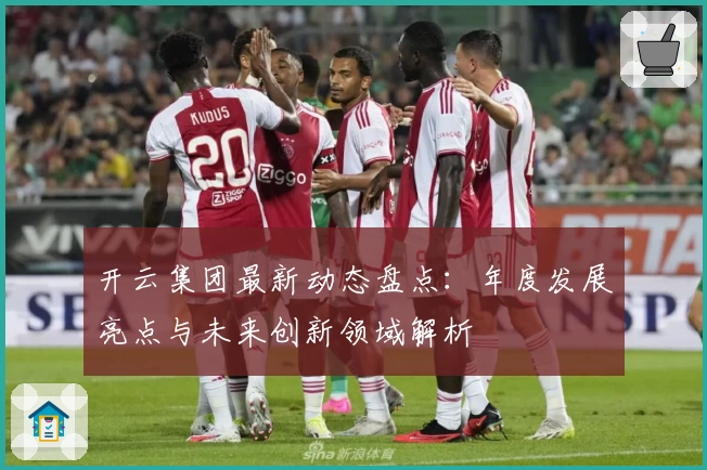 开云集团最新动态盘点：年度发展亮点与未来创新领域解析