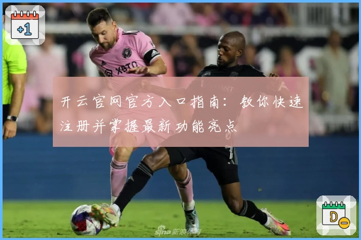 开云官网官方入口指南：教你快速注册并掌握最新功能亮点