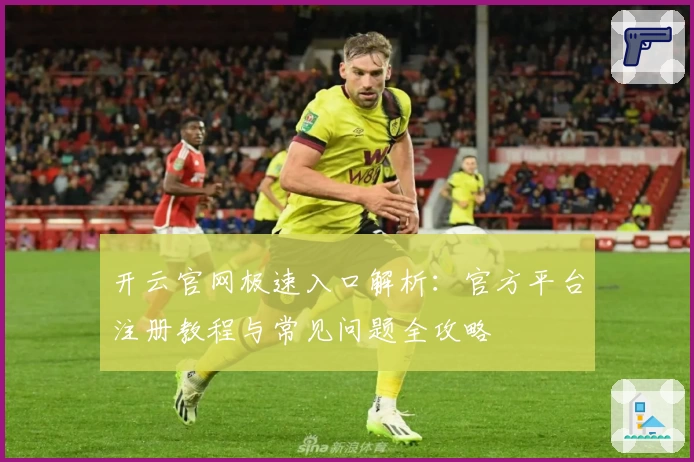 开云官网极速入口解析：官方平台注册教程与常见问题全攻略